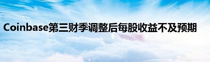 Coinbase第三财季调整后每股收益不及预期