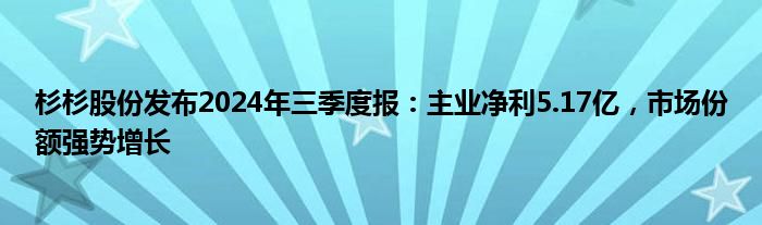 杉杉股份发布2024年三季度报：主业净利5.17亿，市场份额强势增长