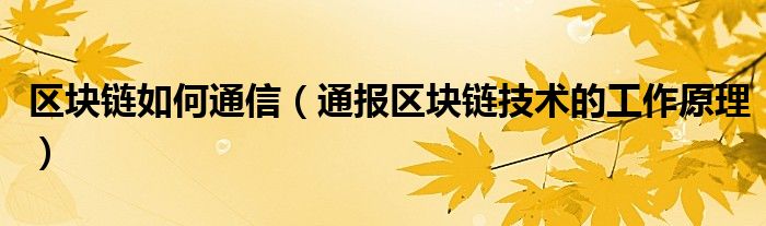 区块链如何
（通报区块链技术的工作原理）