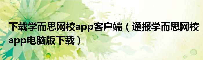 下载学而思网校app客户端（通报学而思网校app电脑版下载）