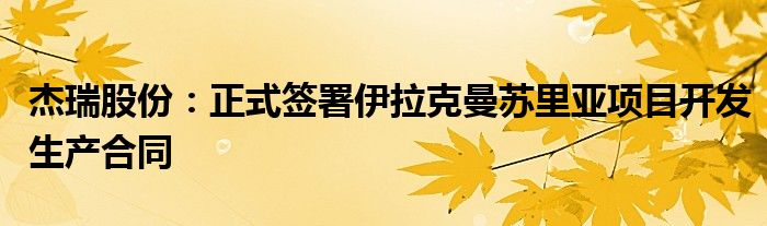 杰瑞股份：正式签署伊拉克曼苏里亚项目开发生产合同