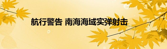 航行警告 南海海域实弹射击