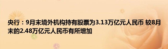 央行：9月末境外机构持有股票为3.13万亿元人民币 较8月末的2.48万亿元人民币有所增加