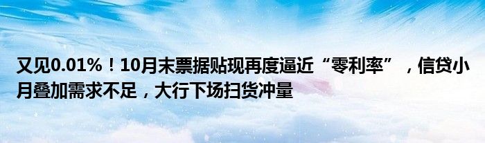 又见0.01%！10月末票据贴现再度逼近“零利率”，信贷小月叠加需求不足，大行下场扫货冲量