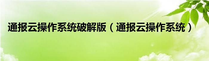 通报云操作系统破解版（通报云操作系统）