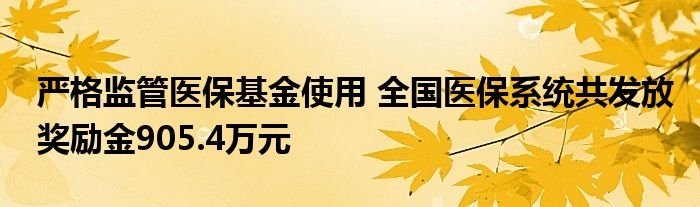 严格监管医保基金使用 全国医保系统共发放奖励金905.4万元