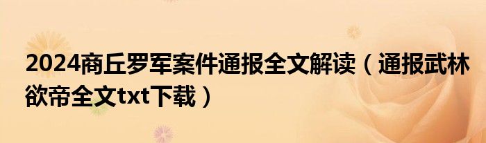 2024商丘罗军案件通报全文解读（通报武林欲帝全文txt下载）