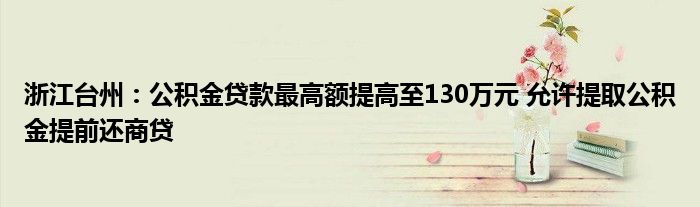 浙江台州：公积金贷款最高额提高至130万元 允许提取公积金提前还商贷