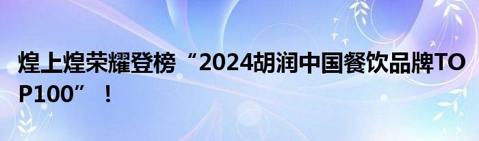 煌上煌荣耀登榜“2024胡润中国餐饮品牌TOP100”！