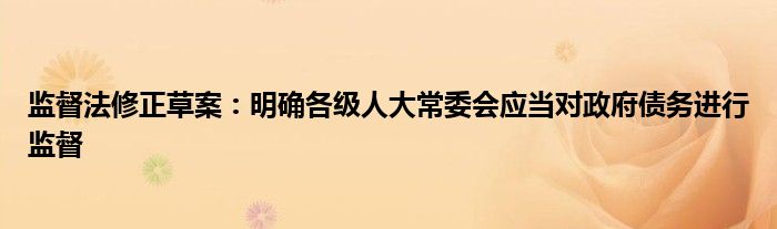 监督法修正草案：明确各级人大常委会应当对政府债务进行监督